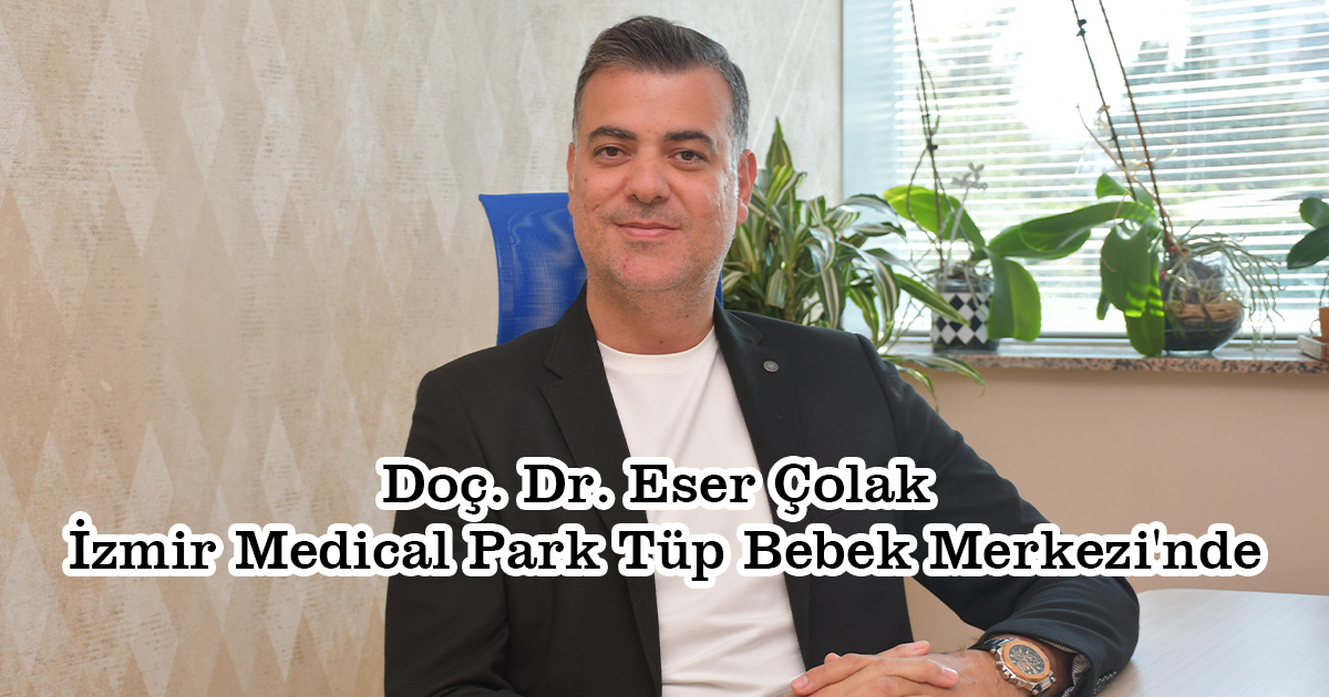 Doç. Dr. Eser Çolak İzmir Medical Park Tüp Bebek Merkezi'nde