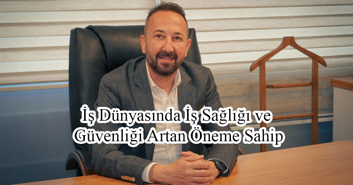 İş Dünyasında İş Sağlığı ve Güvenliği Artan Öneme Sahip