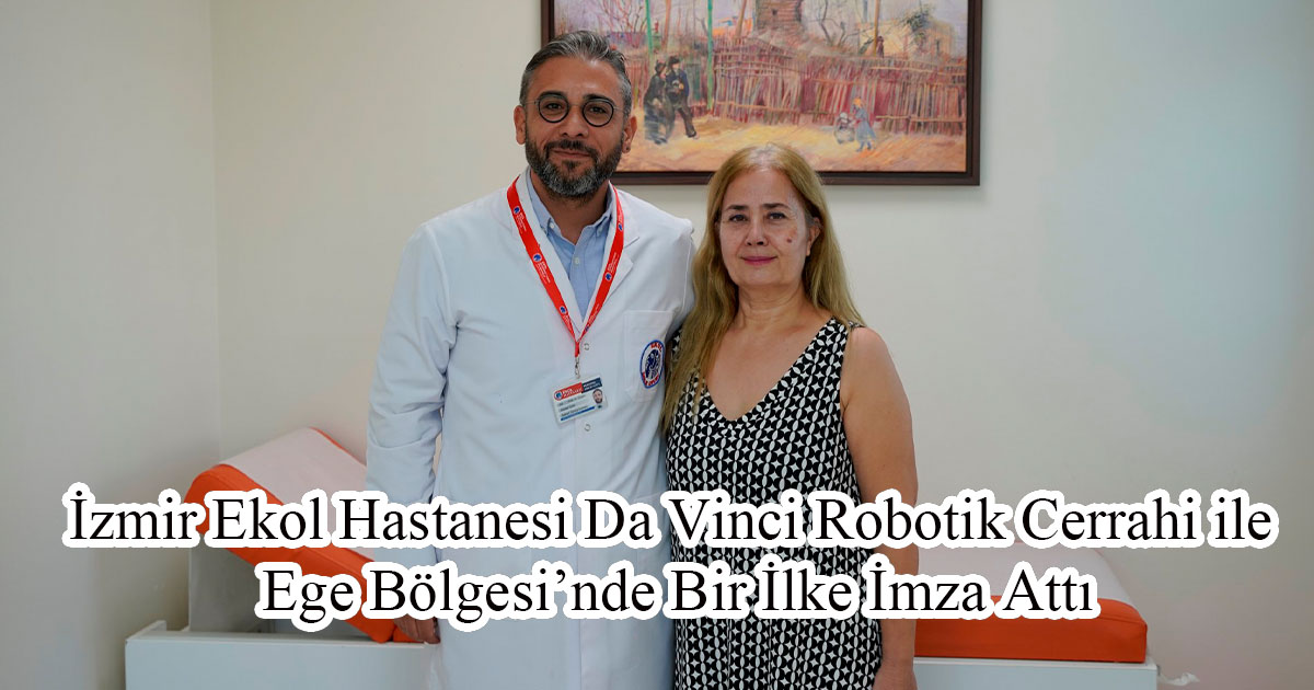 İzmir Ekol Hastanesi Da Vinci Robotik Cerrahi ile Ege Bölgesi’nde Bir İlke İmza Attı