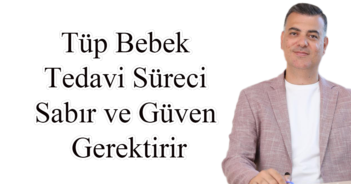 Tüp Bebek Tedavi Süreci Sabır ve Güven Gerektirir