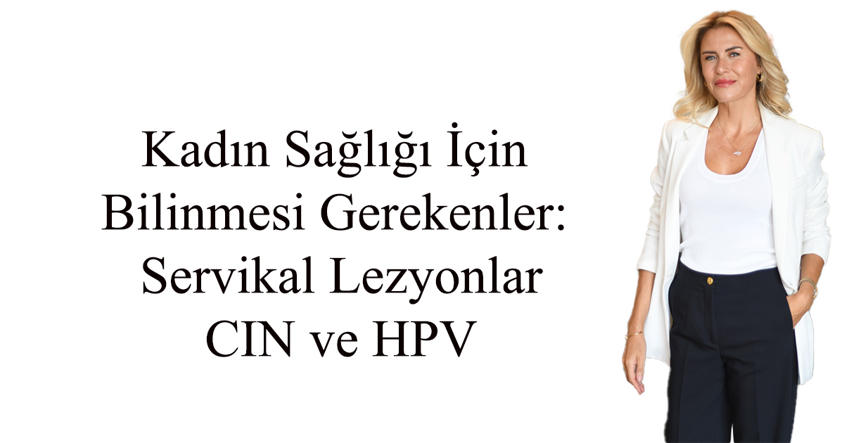 Kadın Sağlığı İçin Bilinmesi Gerekenler: Servikal Lezyonlar, CIN ve HPV