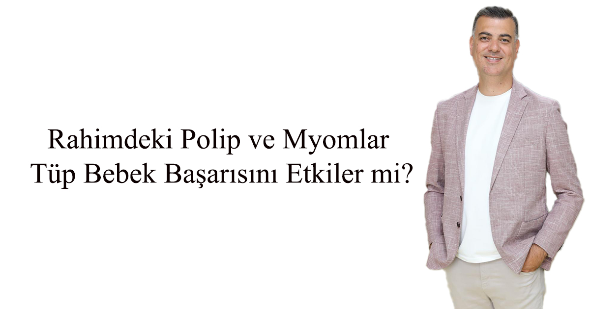 Rahimdeki Polip ve Myomlar Tüp Bebek Başarısını Etkiler mi?