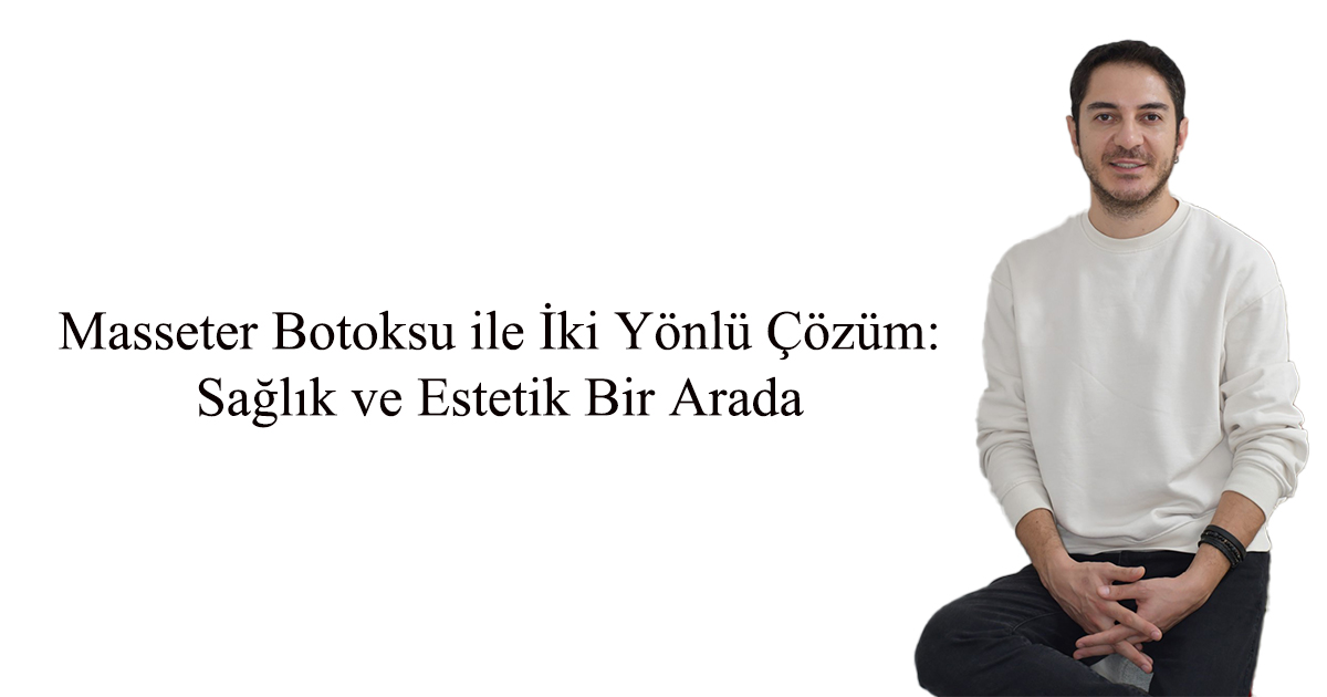 Masseter Botoksu ile İki Yönlü Çözüm: Sağlık ve Estetik Bir Arada 